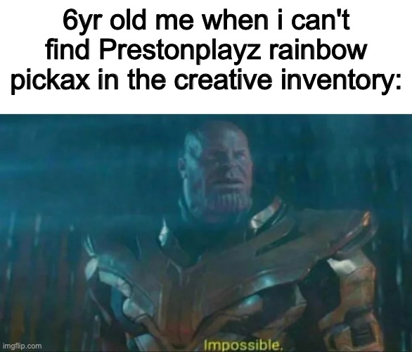 6yr olds be like | 6yr old me when i can't find Prestonplayz rainbow pickax in the creative inventory: | image tagged in thanos impossible,minecraft | made w/ Imgflip meme maker