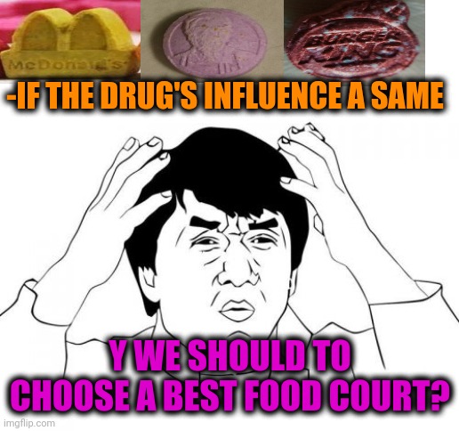 -Making soft skin, waves. | -IF THE DRUG'S INFLUENCE A SAME; Y WE SHOULD TO CHOOSE A BEST FOOD COURT? | image tagged in memes,jackie chan wtf,molly,crazy pills,fast food,night court | made w/ Imgflip meme maker