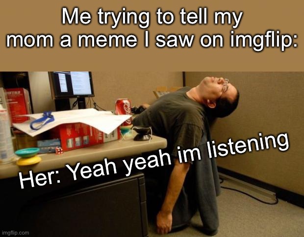 asleep at desk |  Me trying to tell my mom a meme I saw on imgflip:; Her: Yeah yeah im listening | image tagged in asleep at desk | made w/ Imgflip meme maker