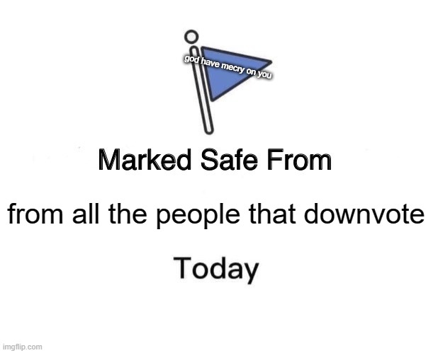 Marked Safe From Meme | god have mecry on you; from all the people that downvote | image tagged in memes,marked safe from | made w/ Imgflip meme maker