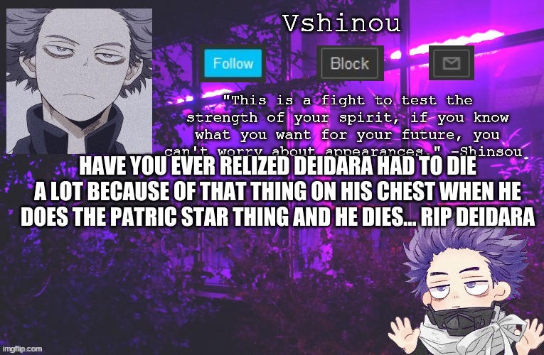 *Yells and then breaths* I'm not ok... | HAVE YOU EVER REALIZED DEIDARA HAD TO DIE A LOT BECAUSE OF THAT THING ON HIS CHEST WHEN HE DOES THE PATRIC STAR THING AND HE DIES... RIP DEIDARA | image tagged in anime,naruto,naruto shippuden | made w/ Imgflip meme maker