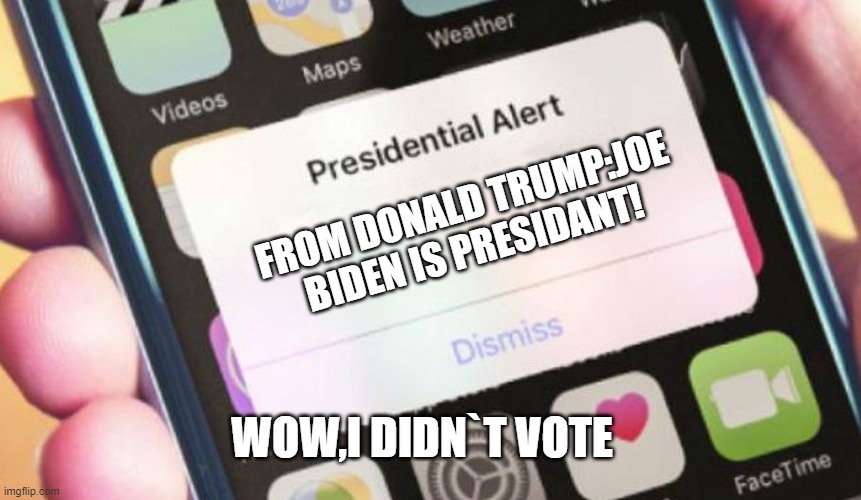 I DIDNT | FROM DONALD TRUMP:JOE BIDEN IS PRESIDANT! WOW,I DIDN`T VOTE | image tagged in memes,presidential alert | made w/ Imgflip meme maker