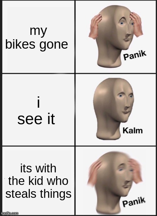 Panik Kalm Panik Meme | my bikes gone; i see it; its with the kid who steals things | image tagged in memes,panik kalm panik | made w/ Imgflip meme maker