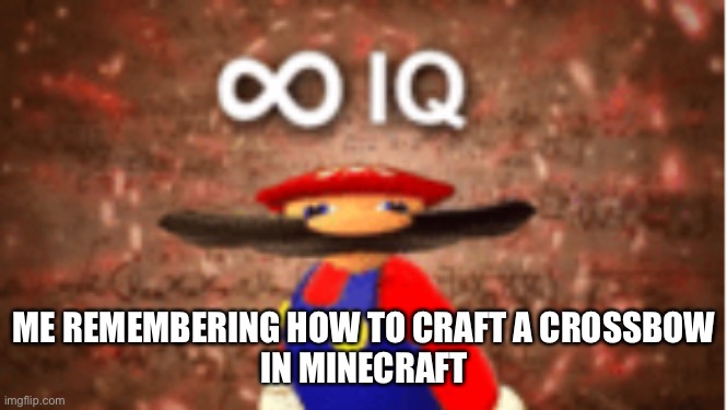 Infinite IQ in Minecraft | ME REMEMBERING HOW TO CRAFT A CROSSBOW
IN MINECRAFT | image tagged in infinite iq | made w/ Imgflip meme maker