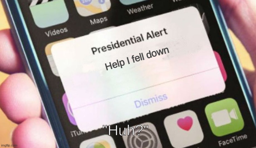 Presidential Alert Meme | Help I fell down; "Huh?" | image tagged in memes,presidential alert | made w/ Imgflip meme maker