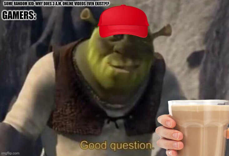 SOME RANDOM KID: WHY DOES 3 A.M. ONLINE VIDEOS EVEN EXIST?!? GAMERS: | image tagged in memes,shrek is love,gamers rise up | made w/ Imgflip meme maker
