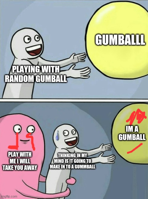 Running Away Balloon Meme | GUMBALLL; PLAYING WITH RANDOM GUMBALL; IM A GUMBALL; PLAY WITH ME I WILL TAKE YOU AWAY; THINKING IN MY MIND IS IT GOING TO MAKE IN TO A GUMMBALL | image tagged in memes,running away balloon | made w/ Imgflip meme maker