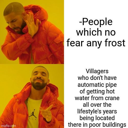 -No frostbite. | -People which no fear any frost; Villagers who don't have automatic pipe of getting hot water from crane all over the lifestyle's years being located there in poor buildings | image tagged in memes,drake hotline bling,stone cold,poor people,minecraft villagers,pipeline | made w/ Imgflip meme maker