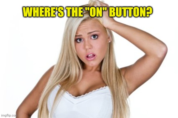 Dumb Blonde | WHERE'S THE "ON" BUTTON? | image tagged in dumb blonde | made w/ Imgflip meme maker