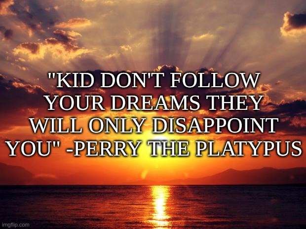 just a "motivational" quote | "KID DON'T FOLLOW YOUR DREAMS THEY WILL ONLY DISAPPOINT YOU" -PERRY THE PLATYPUS | image tagged in memes,funny,quotes | made w/ Imgflip meme maker