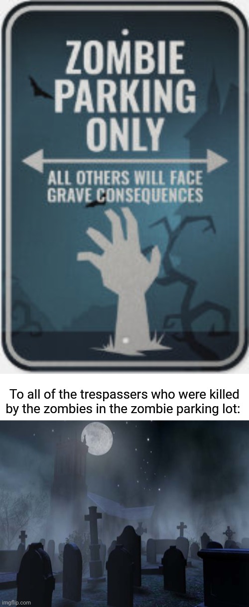 Zombie parking only sign | To all of the trespassers who were killed by the zombies in the zombie parking lot: | image tagged in creepy graveyard,dark humor,zombies,zombie,memes,parking | made w/ Imgflip meme maker