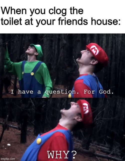 Awkwardness 100 | When you clog the toilet at your friends house: | image tagged in i have a question for god | made w/ Imgflip meme maker