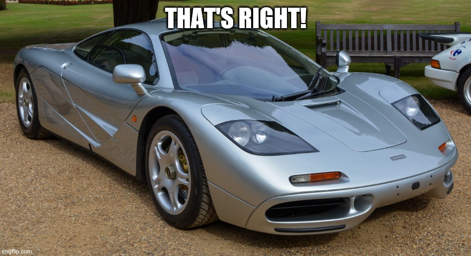 Mclaren F1 | THAT'S RIGHT! | image tagged in mclaren f1 | made w/ Imgflip meme maker