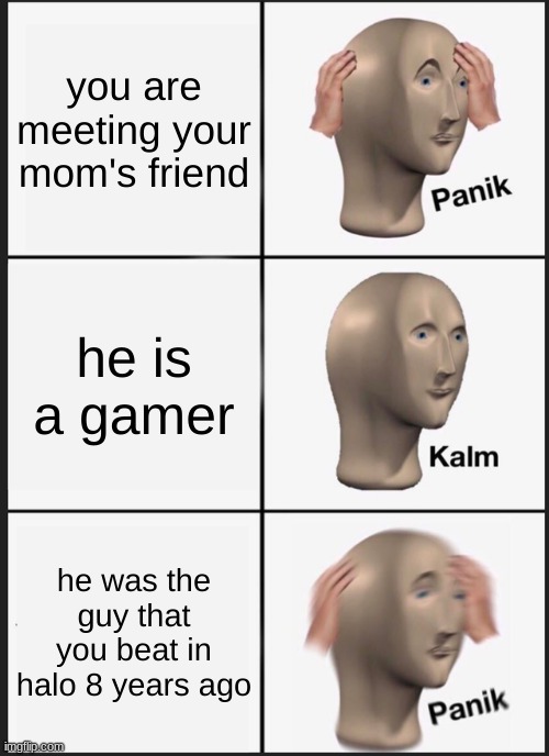 Panik Kalm Panik | you are meeting your mom's friend; he is a gamer; he was the guy that you beat in halo 8 years ago | image tagged in memes,panik kalm panik | made w/ Imgflip meme maker