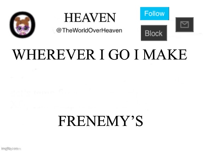 True tho | WHEREVER I GO I MAKE; FRENEMY’S | image tagged in heaven template | made w/ Imgflip meme maker