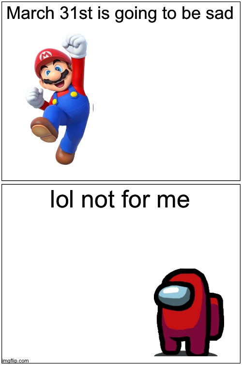 F (for Mario) | March 31st is going to be sad; lol not for me | image tagged in memes,blank comic panel 1x2,super mario,among us,airship,nintendo | made w/ Imgflip meme maker