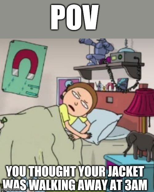 Relatable anyone? | POV; YOU THOUGHT YOUR JACKET WAS WALKING AWAY AT 3AM | image tagged in morty bedtime realisation | made w/ Imgflip meme maker