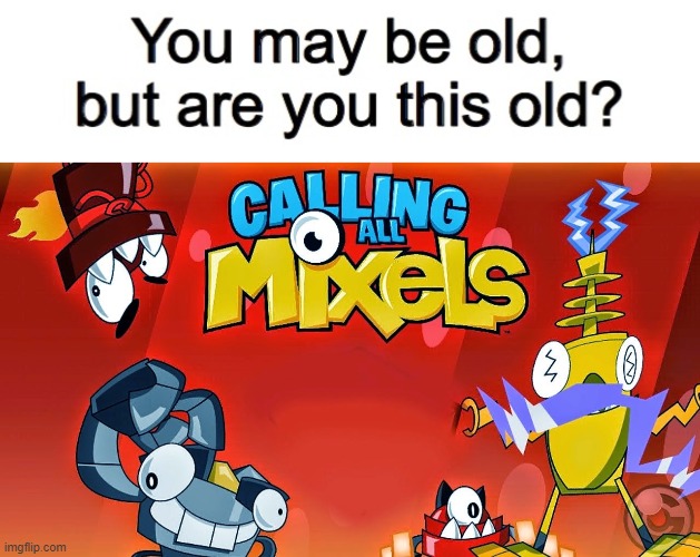 Who honestly remembers | image tagged in you may be old but are you this old,feel old yet,mixels | made w/ Imgflip meme maker