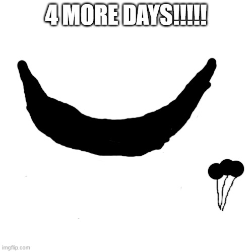 Blank Transparent Square | 4 MORE DAYS!!!!! | image tagged in memes,blank transparent square | made w/ Imgflip meme maker