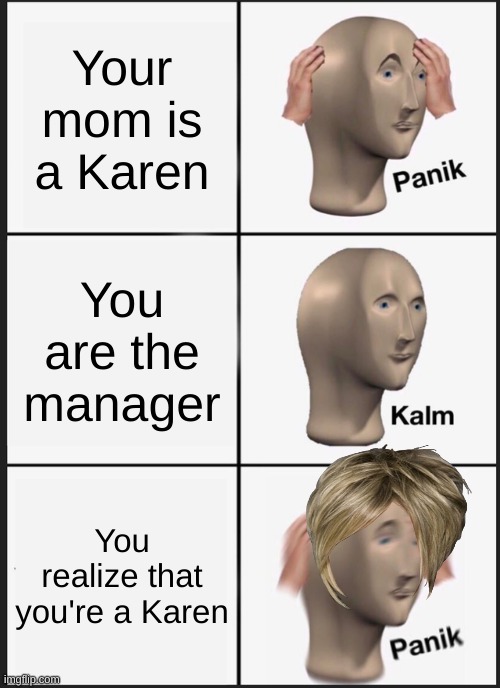 The Truth has been revealed | Your mom is a Karen; You are the manager; You realize that you're a Karen | image tagged in memes,panik kalm panik,karen,truth | made w/ Imgflip meme maker