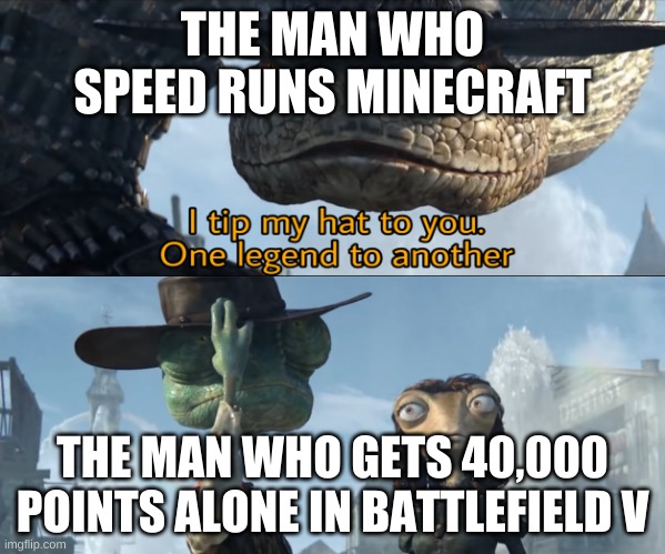 I tip my hat to you, one legend to another | THE MAN WHO SPEED RUNS MINECRAFT; THE MAN WHO GETS 40,000 POINTS ALONE IN BATTLEFIELD V | image tagged in i tip my hat to you one legend to another | made w/ Imgflip meme maker