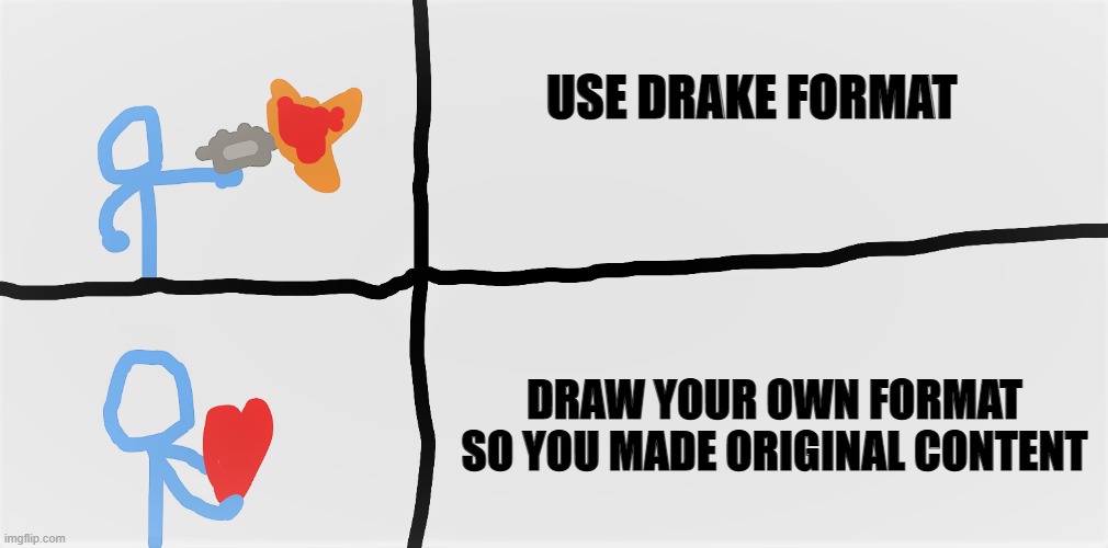 this is not drake format | USE DRAKE FORMAT; DRAW YOUR OWN FORMAT SO YOU MADE ORIGINAL CONTENT | image tagged in meme | made w/ Imgflip meme maker