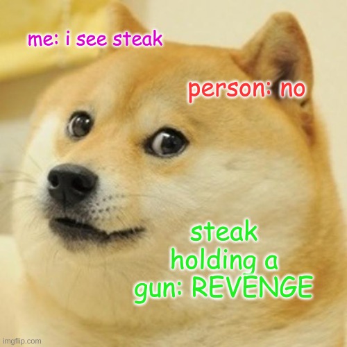 Doge |  me: i see steak; person: no; steak holding a gun: REVENGE | image tagged in memes,doge,food fight | made w/ Imgflip meme maker