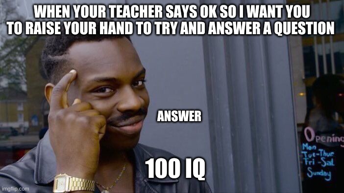 100 IQ | WHEN YOUR TEACHER SAYS OK SO I WANT YOU TO RAISE YOUR HAND TO TRY AND ANSWER A QUESTION; ANSWER; 100 IQ | image tagged in memes,roll safe think about it | made w/ Imgflip meme maker