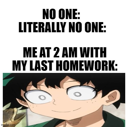 triggered | NO ONE: 
LITERALLY NO ONE:; ME AT 2 AM WITH MY LAST HOMEWORK: | image tagged in triggered deku,homework,2 am | made w/ Imgflip meme maker