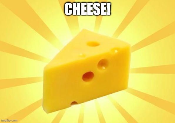 Cheese Time | CHEESE! | image tagged in cheese time | made w/ Imgflip meme maker