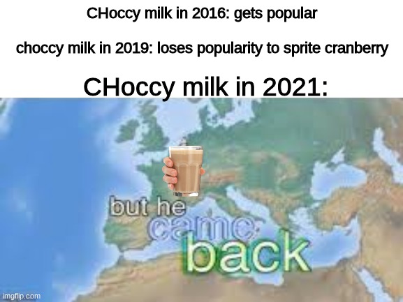History of Choccy Milk (as seen by  Imgflip) | CHoccy milk in 2016: gets popular
  
choccy milk in 2019: loses popularity to sprite cranberry; CHoccy milk in 2021: | image tagged in choccy milk,history,2016 | made w/ Imgflip meme maker