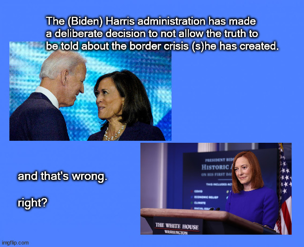 Border crisis truth | The (Biden) Harris administration has made
a deliberate decision to not allow the truth to
be told about the border crisis (s)he has created. and that's wrong.
 
right? | image tagged in politics | made w/ Imgflip meme maker