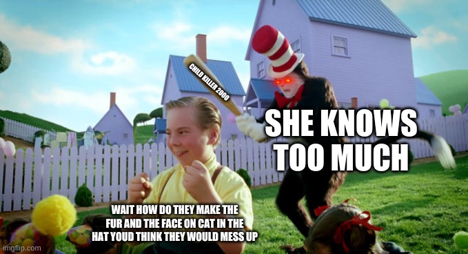 wait... | CHILD KILLER 2000; SHE KNOWS TOO MUCH; WAIT HOW DO THEY MAKE THE FUR AND THE FACE ON CAT IN THE HAT YOUD THINK THEY WOULD MESS UP | image tagged in cat in the hat with a bat ______ colorized | made w/ Imgflip meme maker