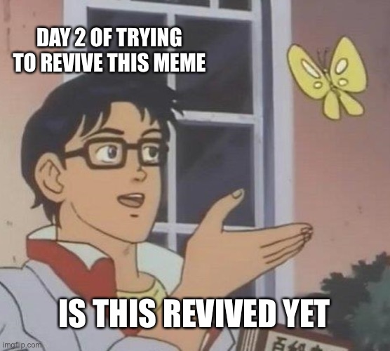 Is This A Pigeon | DAY 2 OF TRYING TO REVIVE THIS MEME; IS THIS REVIVED YET | image tagged in memes,is this a pigeon | made w/ Imgflip meme maker
