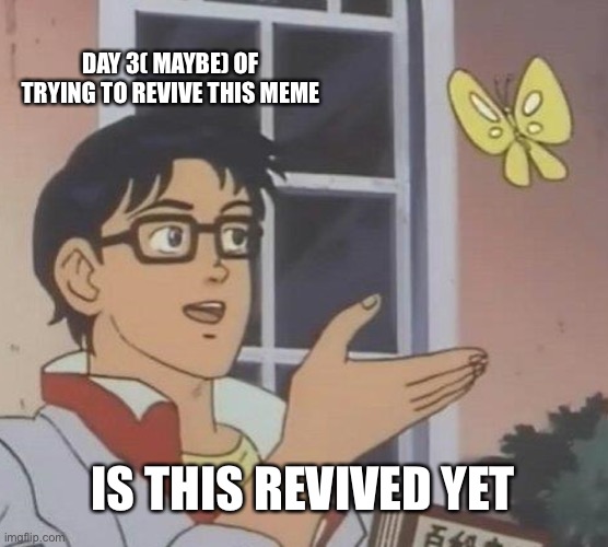 Is This A Pigeon | DAY 3( MAYBE) OF TRYING TO REVIVE THIS MEME; IS THIS REVIVED YET | image tagged in memes,is this a pigeon | made w/ Imgflip meme maker