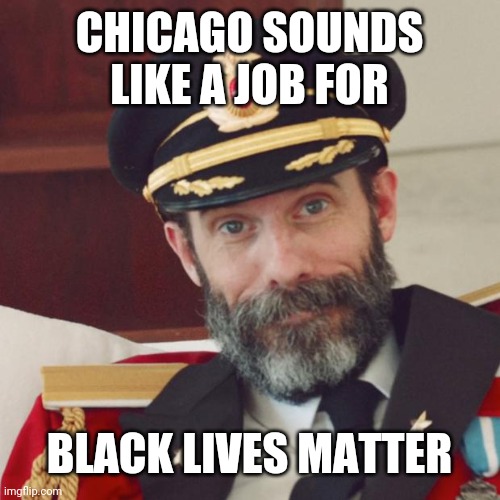 Captain Obvious | CHICAGO SOUNDS LIKE A JOB FOR BLACK LIVES MATTER | image tagged in captain obvious | made w/ Imgflip meme maker