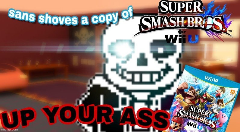 Sans Shoves A Copy Of Super Smash Bros Up Your Ass | image tagged in sans shoves a copy of super smash bros up your ass | made w/ Imgflip meme maker