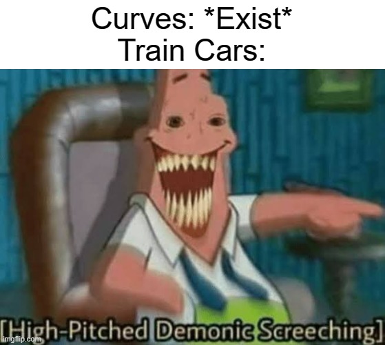 High-Pitched Demonic Screeching | Curves: *Exist*
Train Cars: | image tagged in high-pitched demonic screeching,train | made w/ Imgflip meme maker
