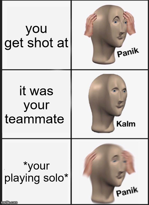 Panik Kalm Panik Meme | you get shot at; it was your teammate; *your playing solo* | image tagged in memes,panik kalm panik | made w/ Imgflip meme maker