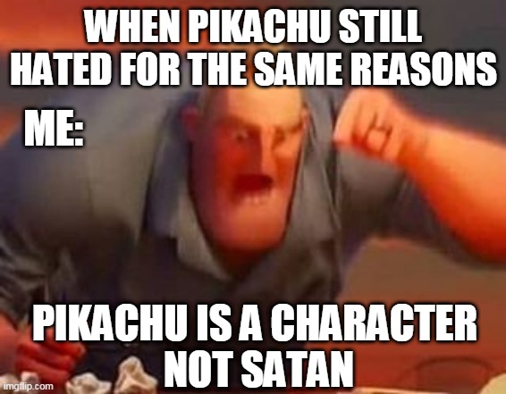 the hate is shame | WHEN PIKACHU STILL HATED FOR THE SAME REASONS; ME:; PIKACHU IS A CHARACTER 
NOT SATAN | image tagged in mr incredible mad,pikachu,pokemon memes,nintendo,love | made w/ Imgflip meme maker