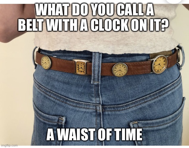 Waist of time | WHAT DO YOU CALL A BELT WITH A CLOCK ON IT? A WAIST OF TIME | image tagged in waist of time,waist,time,clock,watch,belt | made w/ Imgflip meme maker