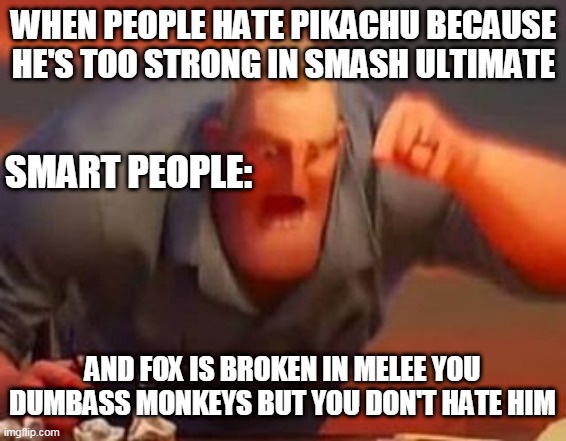 haters no brain cells | WHEN PEOPLE HATE PIKACHU BECAUSE HE'S TOO STRONG IN SMASH ULTIMATE; SMART PEOPLE:; AND FOX IS BROKEN IN MELEE YOU DUMBASS MONKEYS BUT YOU DON'T HATE HIM | image tagged in mr incredible mad,super smash bros,pikachu,starfox,nintendo switch | made w/ Imgflip meme maker