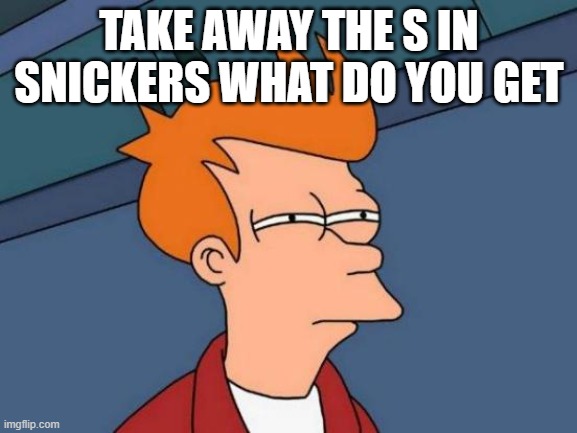 Futurama Fry | TAKE AWAY THE S IN SNICKERS WHAT DO YOU GET | image tagged in memes,futurama fry | made w/ Imgflip meme maker