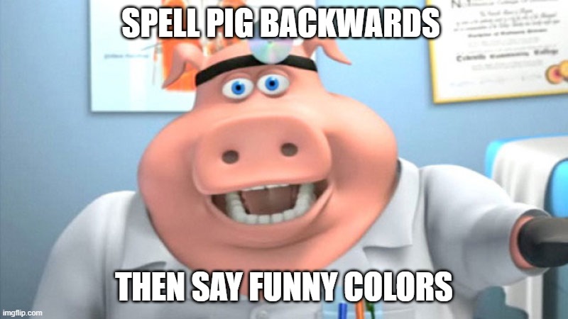 ok, so. | SPELL PIG BACKWARDS; THEN SAY FUNNY COLORS | image tagged in i diagnose you with dead | made w/ Imgflip meme maker