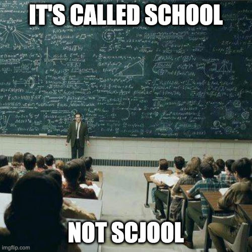 School | IT'S CALLED SCHOOL NOT SCJOOL | image tagged in school | made w/ Imgflip meme maker