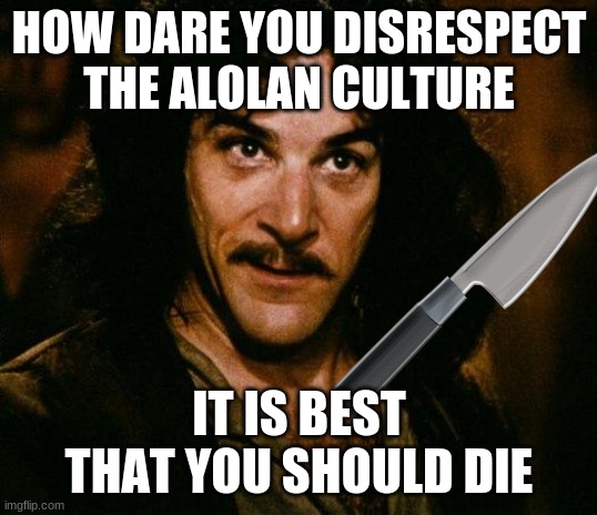 Inigo Montoya Meme | HOW DARE YOU DISRESPECT THE ALOLAN CULTURE IT IS BEST THAT YOU SHOULD DIE | image tagged in memes,inigo montoya | made w/ Imgflip meme maker