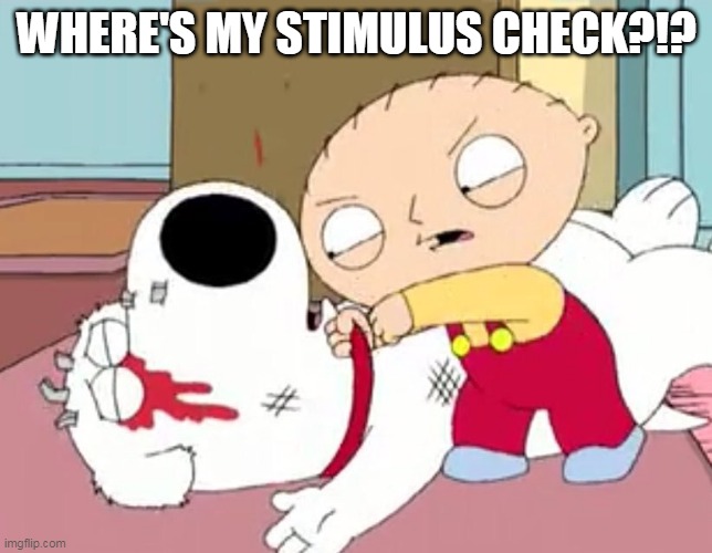  WHERE'S MY STIMULUS CHECK?!? | image tagged in family guy | made w/ Imgflip meme maker