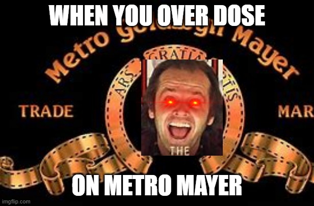 drugs | WHEN YOU OVER DOSE; ON METRO MAYER | image tagged in mgm | made w/ Imgflip meme maker