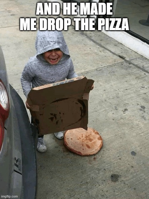 sad kid drops pizza | AND HE MADE ME DROP THE PIZZA | image tagged in sad kid drops pizza | made w/ Imgflip meme maker