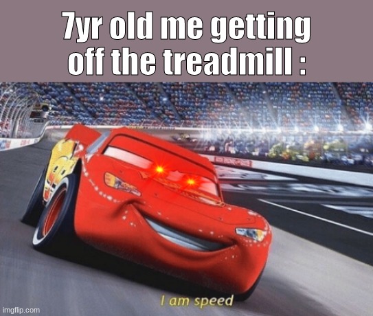 I am speed | 7yr old me getting off the treadmill : | image tagged in i am speed | made w/ Imgflip meme maker
